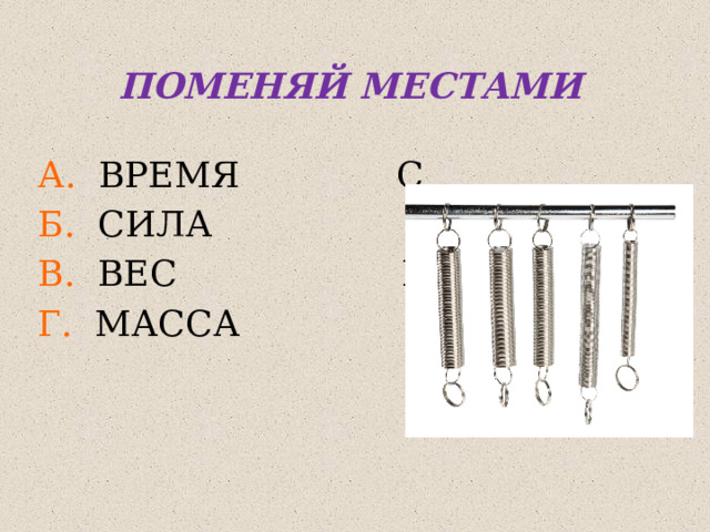 ПОМЕНЯЙ МЕСТАМИ А. ВРЕМЯ С Б. СИЛА Н В. ВЕС КГ Г. МАССА Н 