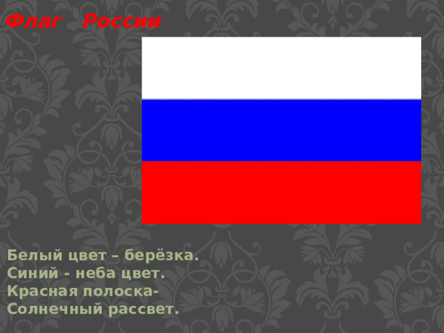 Флаг России Белый цвет – берёзка. Синий - неба цвет. Красная полоска- Солнечный рассвет. 