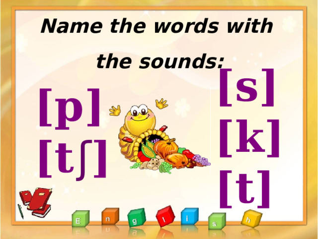     Name the words with the sounds: [s] [k] [t] [p] [t  ʃ ]       