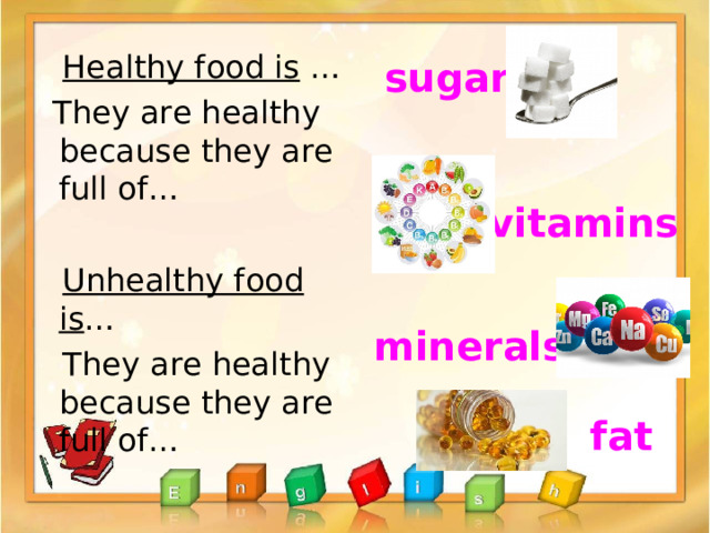  Healthy food is …  They are healthy because they are full of…  Unhealthy food is …  They are healthy because they are full of…  sugar     vitamins minerals fat 