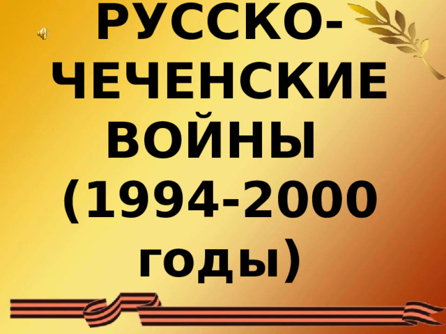 РУССКО-ЧЕЧЕНСКИЕ ВОЙНЫ  (1994-2000 годы) 