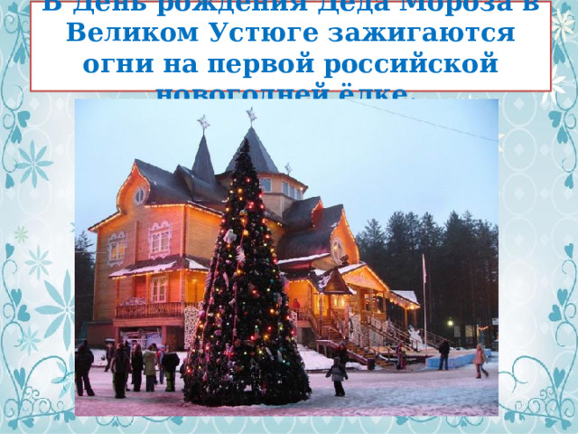 В День рождения Деда Мороза в Великом Устюге зажигаются огни на первой российской новогодней ёлке. 