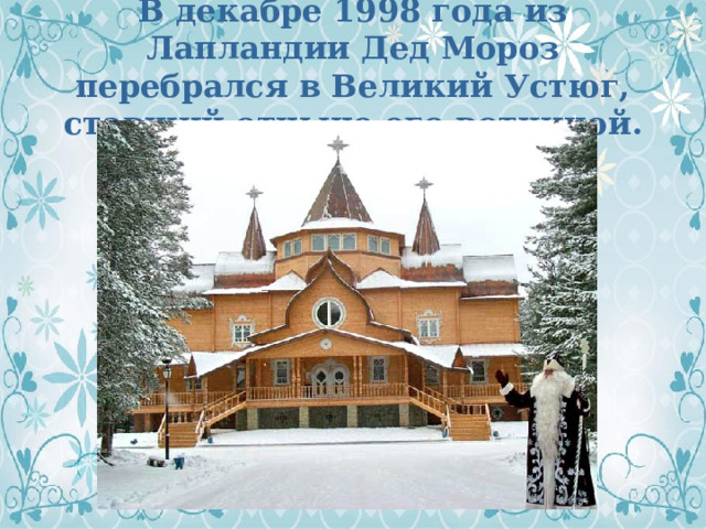 В декабре 1998 года из Лапландии Дед Мороз перебрался в Великий Устюг, ставший отныне его вотчиной. 