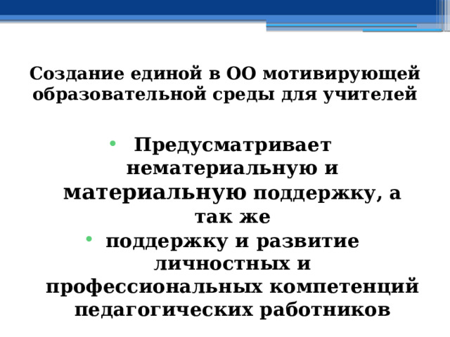 Создание единой в ОО мотивирующей образовательной среды для учителей  Предусматривает нематериальную и материальную поддержку, а так же поддержку и развитие личностных и профессиональных компетенций педагогических работников 