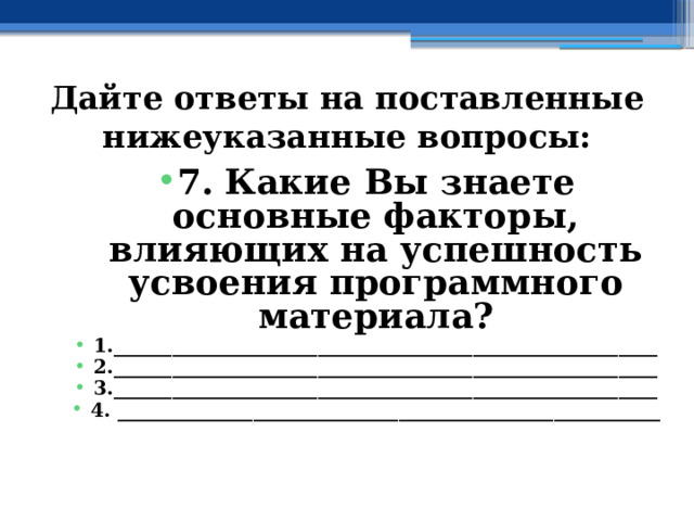 Дайте ответы на поставленные нижеуказанные вопросы: 7. Какие Вы знаете основные факторы, влияющих на успешность усвоения программного материала? 1.________________________________________________________ 2.________________________________________________________ 3.________________________________________________________ 4. ________________________________________________________ 