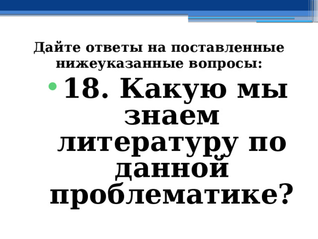 Дайте ответы на поставленные нижеуказанные вопросы: 18. Какую мы знаем литературу по данной проблематике? 