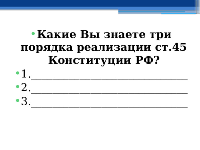 Какие Вы знаете три порядка реализации ст.45 Конституции РФ? 1._____________________________ 2._____________________________ 3._____________________________ 