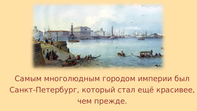 Самым многолюдным городом империи был Санкт-Петербург, который стал ещё красивее, чем прежде. 