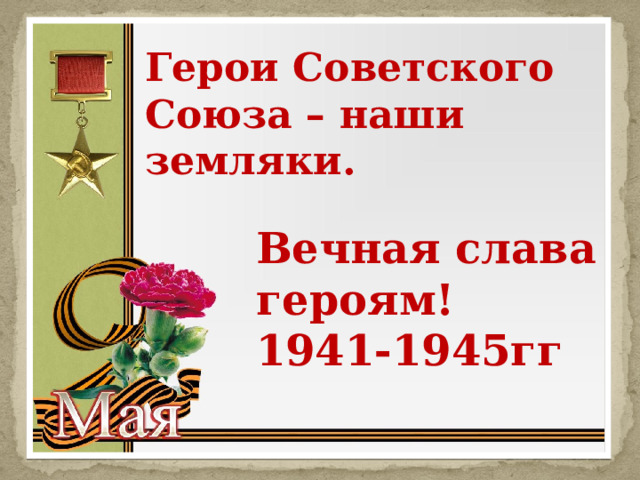 Герои Советского Союза – наши земляки.   Вечная слава героям! 1941-1945гг 