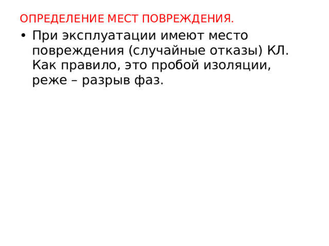 ОПРЕДЕЛЕНИЕ МЕСТ ПОВРЕЖДЕНИЯ. При эксплуатации имеют место повреждения (случайные отказы) КЛ. Как правило, это пробой изоляции, реже – разрыв фаз.  