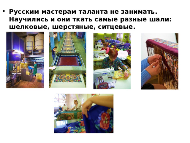 Русским мастерам таланта не занимать. Научились и они ткать самые разные шали: шелковые, шерстяные, ситцевые. 