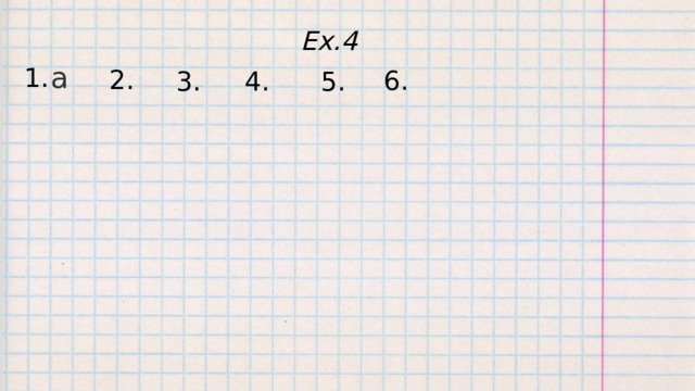 Ex.4 a 1. 2. 6. 3. 4. 5. 