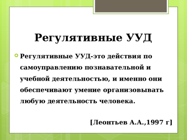 Регулятивные УУД Регулятивные УУД-это действия по самоуправлению познавательной и учебной деятельностью, и именно они обеспечивают умение организовывать любую деятельность человека.  [Леонтьев А.А.,1997 г] 