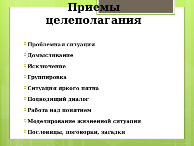 Приемы целеполагания Проблемная ситуация Домысливание Исключение Группировка Ситуация яркого пятна Подводящий диалог Работа над понятием Моделирование жизненной ситуации Пословицы, поговорки, загадки 