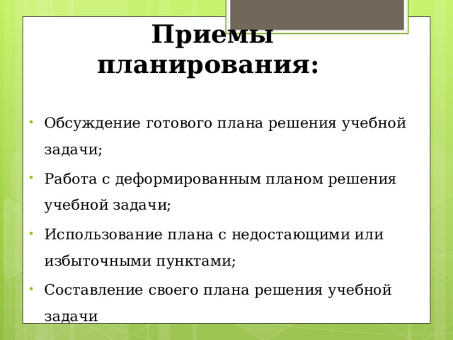 Приемы планирования: Обсуждение готового плана решения учебной задачи; Работа с деформированным планом решения учебной задачи; Использование плана с недостающими или избыточными пунктами; Составление своего плана решения учебной задачи 