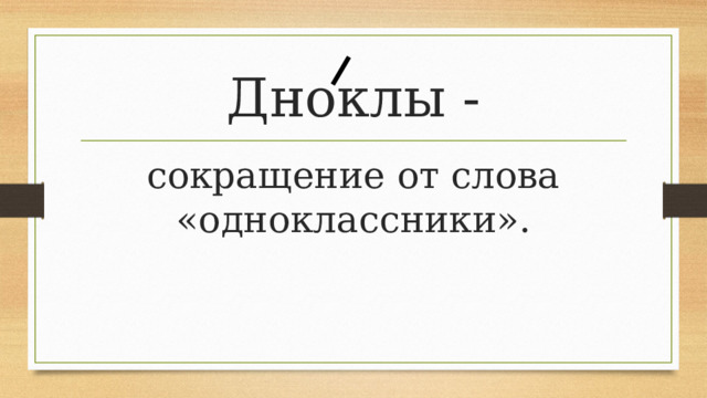 Дноклы - сокращение от слова «одноклассники». 