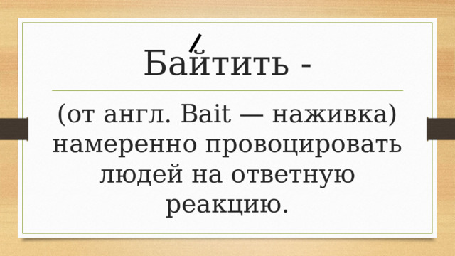 Байтить - (от англ. Bait — наживка) намеренно провоцировать людей на ответную реакцию. 