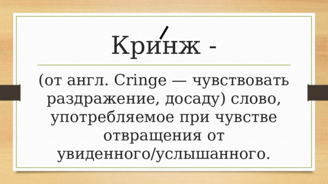 Кринж - (от англ. Cringe — чувствовать раздражение, досаду) слово, употребляемое при чувстве отвращения от увиденного/услышанного. 