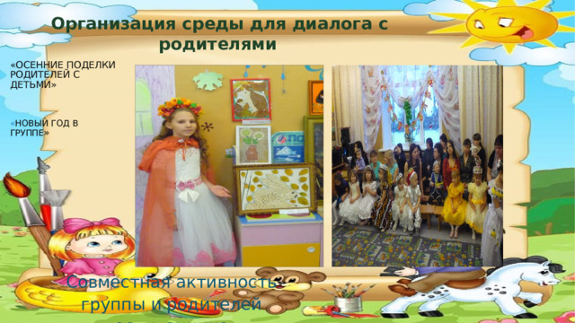  Организация среды для диалога с родителями «Осенние поделки родителей с детьми»     « НОВЫЙ ГОД В ГРУППЕ »       Совместная активность группы и родителей воспитанников  