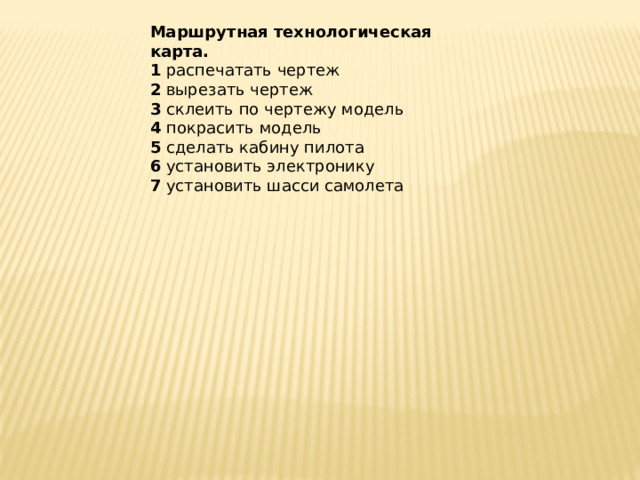 Маршрутная технологическая карта. 1 распечатать чертеж 2 вырезать чертеж 3 склеить по чертежу модель 4 покрасить модель 5 сделать кабину пилота 6 установить электронику 7 установить шасси самолета 