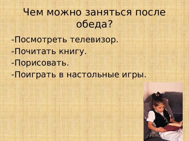 Чем можно заняться после обеда? -Посмотреть телевизор. -Почитать книгу. -Порисовать. -Поиграть в настольные игры.  