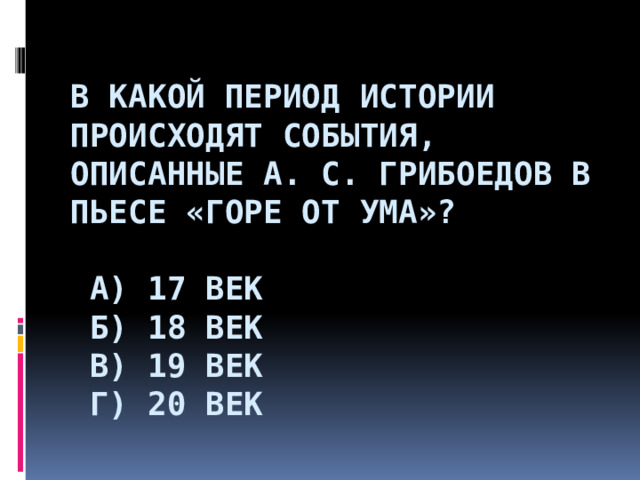  В какой период истории происходят события, описанные А. С. Грибоедов в пьесе «Горе от ума»?   А) 17 век  Б) 18 век  В) 19 век  Г) 20 век                   