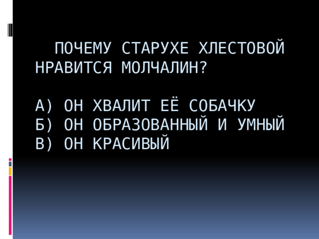     Почему старухе Хлестовой нравится Молчалин?   А) Он хвалит её собачку  Б) Он образованный и умный  В) Он красивый                        