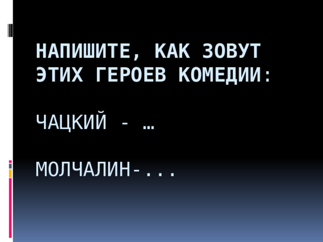  Напишите, как зовут этих героев комедии :     Чацкий - …     Молчалин-...    