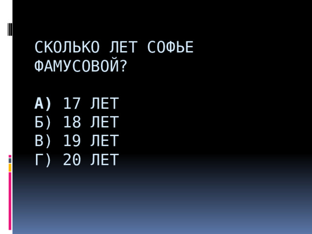  Сколько лет Софье Фамусовой?   А) 17 лет  Б) 18 лет  В) 19 лет  Г) 20 лет            