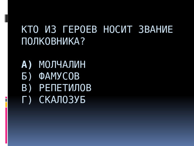  Кто из героев носит звание полковника?   А) Молчалин  Б) Фамусов  В) Репетилов  Г) Скалозуб              