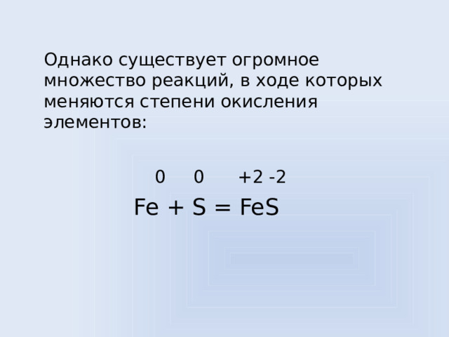  Однако существует огромное множество реакций, в ходе которых меняются степени окисления элементов:  0 0 +2 -2  Fe + S = FeS 