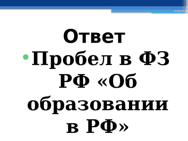 Ответ Пробел в ФЗ РФ «Об образовании в РФ» 