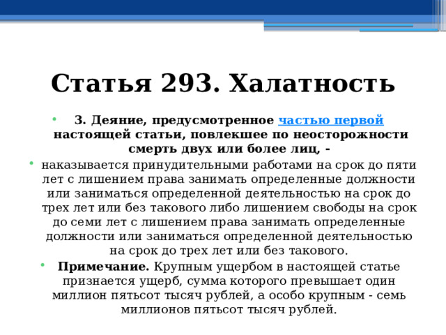 Статья 293. Халатность 3. Деяние, предусмотренное  частью первой  настоящей статьи, повлекшее по неосторожности смерть двух или более лиц, - наказывается принудительными работами на срок до пяти лет с лишением права занимать определенные должности или заниматься определенной деятельностью на срок до трех лет или без такового либо лишением свободы на срок до семи лет с лишением права занимать определенные должности или заниматься определенной деятельностью на срок до трех лет или без такового. Примечание.  Крупным ущербом в настоящей статье признается ущерб, сумма которого превышает один миллион пятьсот тысяч рублей, а особо крупным - семь миллионов пятьсот тысяч рублей. 