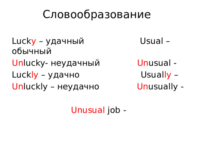 Словообразование Luck y – удачный Usual – обычный Un lucky- неудачный Un usual - Luck ly – удачно Usual ly – Un luckly – неудачно Un usually - Unusual job - 