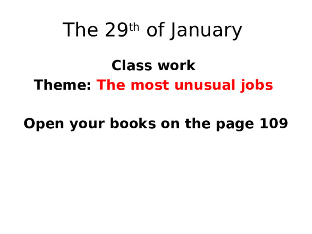 The 29 th of January Class work Theme: The most unusual jobs  Open your books on the page 109  