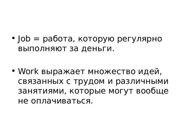 Job = работа, которую регулярно выполняют за деньги. Work выражает множество идей, связанных с трудом и различными занятиями, которые могут вообще не оплачиваться.  
