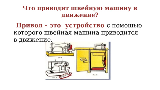 Что приводит швейную машину в движение?  Привод – это устройство с помощью которого швейная машина приводится в движение. 