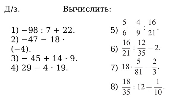 Д/з. Вычислить: 1) −98 : 7 + 22. 5) 2) −47 − 18 · (−4). 3) − 45 + 14 · 9. 6) 4) 29 − 4 · 19. 7) 8) 