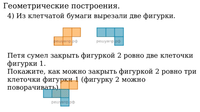 11. Геометрические построения. 4) Из клетчатой бумаги вырезали две фигурки. Петя сумел закрыть фигуркой 2 ровно две клеточки фигурки 1. Покажите, как можно закрыть фигуркой 2 ровно три клеточки фигурки 1 (фигурку 2 можно поворачивать). 