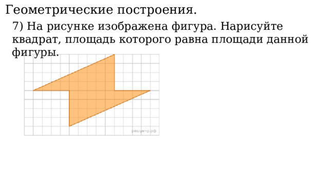 11. Геометрические построения. 7) На рисунке изображена фигура. Нарисуйте квадрат, площадь которого равна площади данной фигуры. 