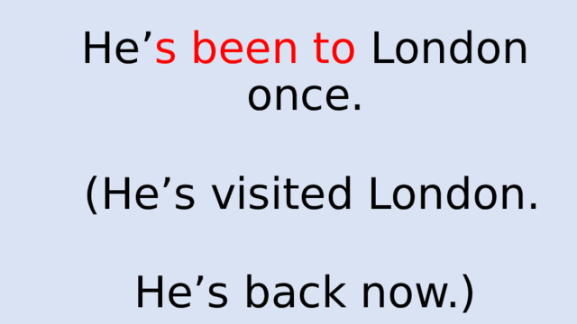 He’ s  been to London once.   (He’s visited London. He’s back now.) 