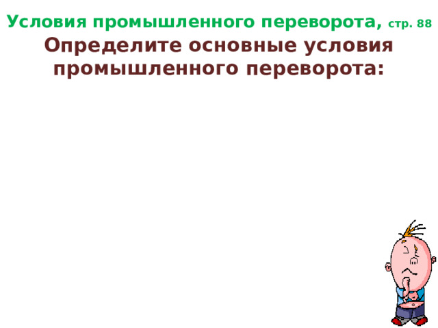 Условия промышленного переворота, стр. 88 Определите основные условия промышленного переворота: 
