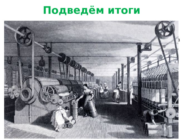 Подведём итоги Английский народ заплатил дорогую цену за прогресс в сельском хозяйстве и технике, за свое торговое первенство. К 60-м гг. XVIII в. в Англии произошла аграрная революция, в результате которой земля сосредоточилась в руках крупных собственников и почти исчезло крестьянство, но сельское хозяйство стало более продуктивным. В это л