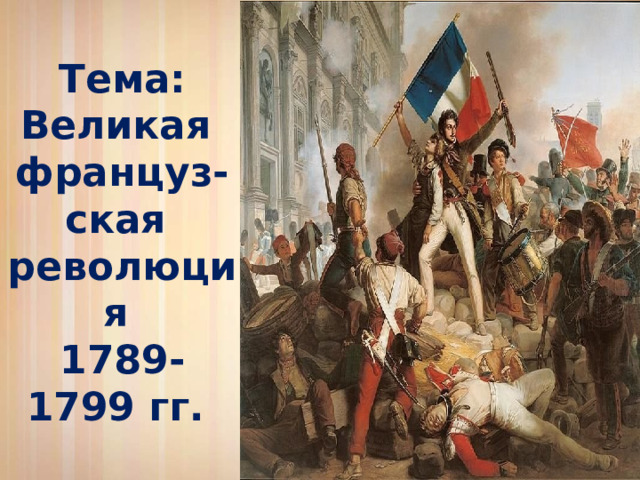 Тема:  Великая  француз-ская  революция  1789-1799 гг. 