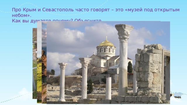 Про Крым и Севастополь часто говорят – это «музей под открытым небом». Как вы думаете почему? Объясните. 