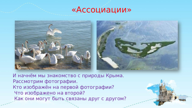 «Ассоциации» И начнём мы знакомство с природы Крыма. Рассмотрим фотографии. Кто изображён на первой фотографии?  Что изображено на второй?  Как они могут быть связаны друг с другом? 