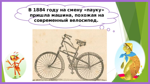 В 1884 году на смену «пауку» пришла машина, похожая на современный велосипед. 