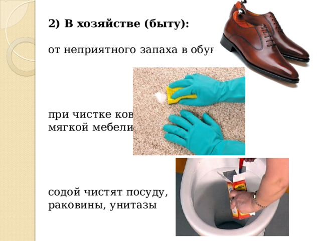  2) В хозяйстве (быту): от неприятного запаха в обуви при чистке ковров, мягкой мебели содой чистят посуду, раковины, унитазы   