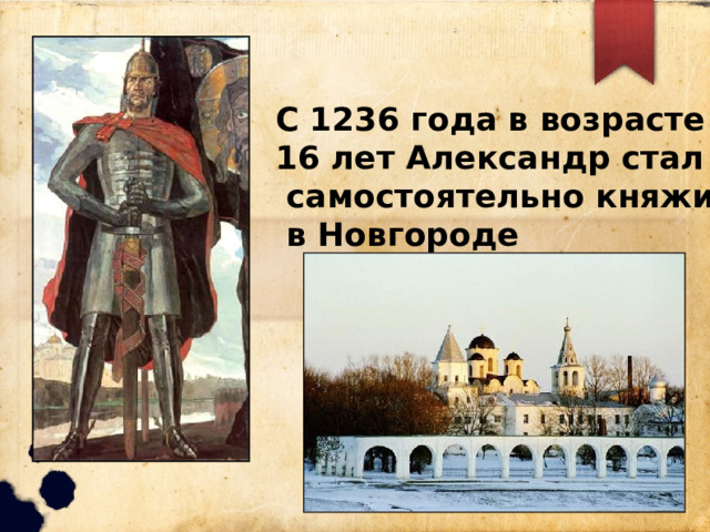 С 1236 года в возрасте 16 лет Александр стал  самостоятельно княжить  в Новгороде 
