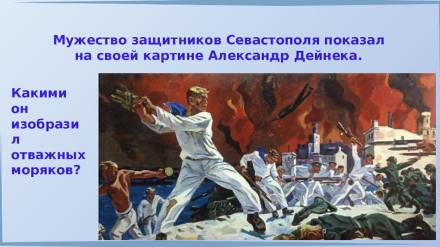 Мужество защитников Севастополя показал на своей картине Александр Дейнека. Какими он изобразил отважных моряков? 